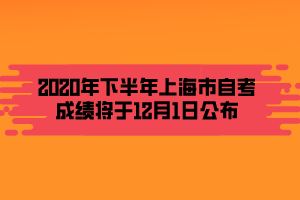 2020年下半年上海市自考成績(jī)將于12月1日公布