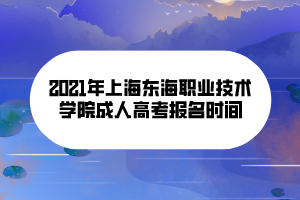 2021年上海東海職業(yè)技術(shù)學(xué)院成人高考報名時間