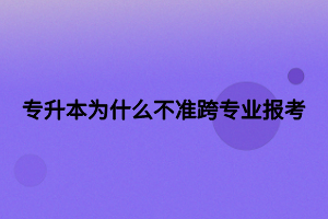 專升本為什么不準(zhǔn)跨專業(yè)報考