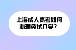 上海成人高考如何辦理免試入學(xué)？