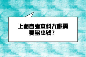 上海自考本科大概需要多少錢？