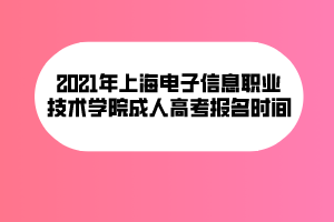 2021年上海電子信息職業(yè)技術(shù)學院成人高考報名時間