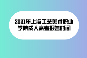 2021年上海工藝美術職業(yè)學院成人高考報名時間