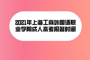 2021年上海工商外國語職業(yè)學(xué)院成人高考報(bào)名時(shí)間