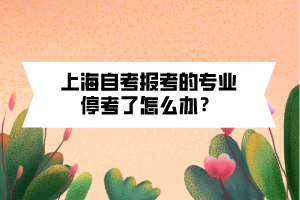 上海自考報(bào)考的專業(yè)?？剂嗽趺崔k？