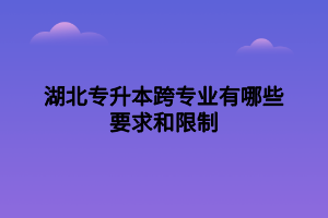 湖北專升本跨專業(yè)有哪些要求和限制