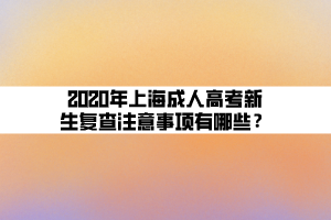 2020年上海成人高考新生復(fù)查注意事項(xiàng)有哪些？