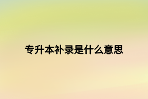 專升本補(bǔ)錄是什么意思