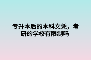 專升本后的本科文憑，考研的學(xué)校有限制嗎