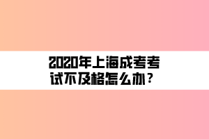 2020年上海成考考試不及格怎么辦？