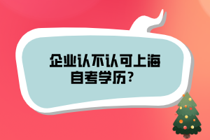 企業(yè)認(rèn)不認(rèn)可上海自考學(xué)歷？