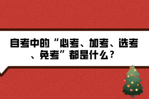 自考中的“必考、加考、選考、免考”都是什么？