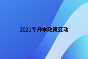 2021專升本政策變動