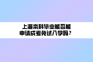 上海本科畢業(yè)能否能申請成考免試入學(xué)嗎？