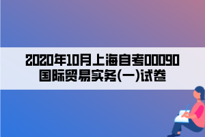 2020年10月上海自考00090國際貿(mào)易實務(wù)(一)試卷