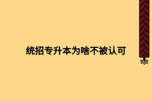 統(tǒng)招專升本為啥不被認(rèn)可