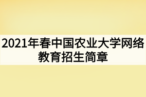 2021年春中國(guó)農(nóng)業(yè)大學(xué)網(wǎng)絡(luò)教育招生簡(jiǎn)章