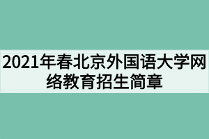 2021年春北京外國(guó)語(yǔ)大學(xué)網(wǎng)絡(luò)教育招生簡(jiǎn)章