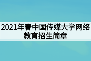 2021年春中國傳媒大學網(wǎng)絡(luò)教育招生簡章