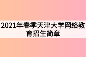 2021年春季天津大學(xué)網(wǎng)絡(luò)教育招生簡(jiǎn)章