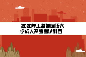 2020年上海外國(guó)語大學(xué)成人高考考試科目    