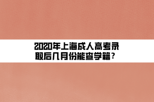 2020年上海成人高考錄取后幾月份能查學(xué)籍？