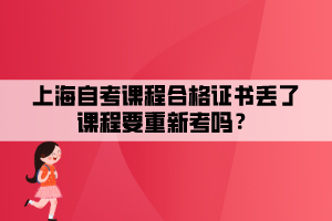 上海自考課程合格證書丟了課程要重新考嗎？