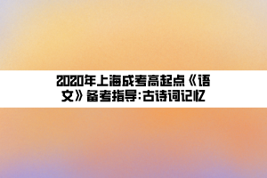 2020年上海成考高起點(diǎn)《語(yǔ)文》備考指導(dǎo)_古詩(shī)詞記憶