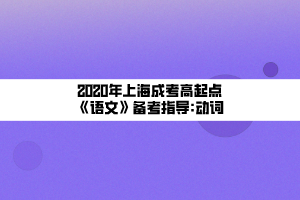 2020年上海成考高起點(diǎn)《語文》備考指導(dǎo)_動詞