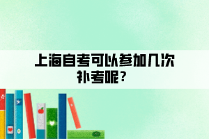 上海自考可以參加幾次補(bǔ)考呢？