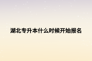 湖北專升本什么時候開始報名