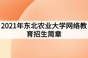 2021年東北農(nóng)業(yè)大學網(wǎng)絡(luò)教育招生簡章