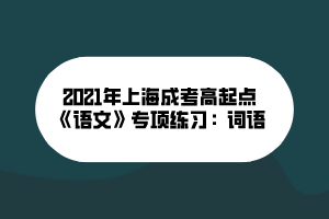 2021年上海成考高起點(diǎn)《語文》專項(xiàng)練習(xí)：詞語