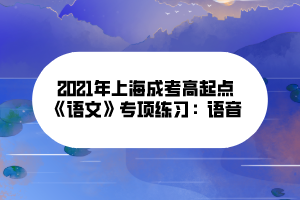 2021年上海成考高起點《語文》專項練習(xí)：語音