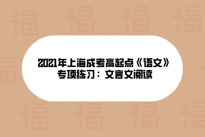 2021年上海成考高起點《語文》專項練習(xí)：文言文閱讀