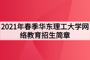 2021年春季華東理工大學網絡教育招生簡章