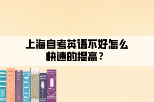 上海自考英語不好怎么快速的提高？