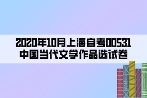 2020年10月上海自考00531中國(guó)當(dāng)代文學(xué)作品選試卷