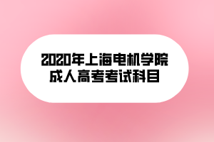 2020年上海電機(jī)學(xué)院成人高考考試科目