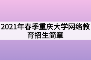 2021年春季重慶大學(xué)網(wǎng)絡(luò)教育招生簡章