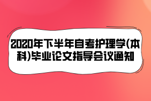 2020年下半年自考護(hù)理學(xué)(本科)畢業(yè)論文指導(dǎo)會議通知