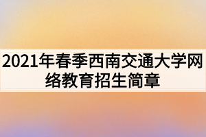 2021年春季西南交通大學(xué)網(wǎng)絡(luò)教育招生簡(jiǎn)章