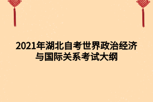 2021年湖北自考世界政治經濟與國際關系考試大綱