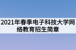 2021年春季電子科技大學(xué)網(wǎng)絡(luò)教育招生簡章