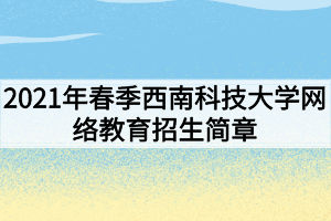 2021年春季西南科技大學(xué)網(wǎng)絡(luò)教育招生簡章