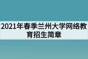 2021年春季蘭州大學網絡教育招生簡章