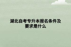 湖北自考專升本報名條件及要求是什么