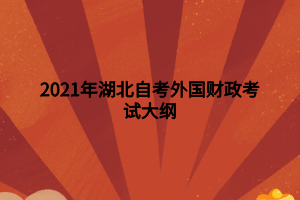 2021年湖北自考外國(guó)財(cái)政考試大綱