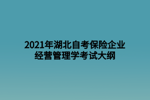 2021年湖北自考保險企業(yè)經(jīng)營管理學(xué)考試大綱