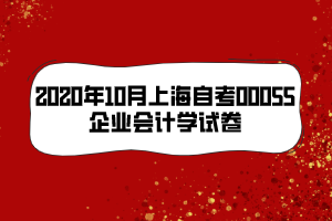 2020年10月上海自考00055企業(yè)會(huì)計(jì)學(xué)試卷